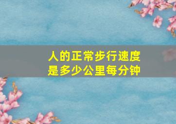 人的正常步行速度是多少公里每分钟