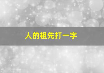 人的祖先打一字