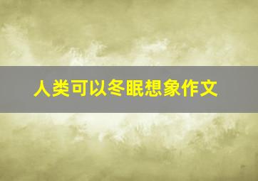 人类可以冬眠想象作文