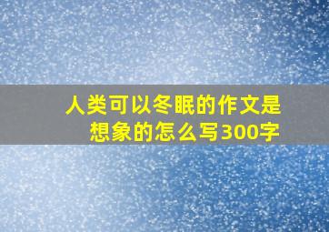 人类可以冬眠的作文是想象的怎么写300字