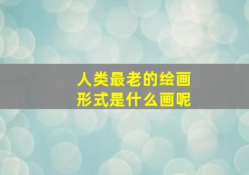 人类最老的绘画形式是什么画呢