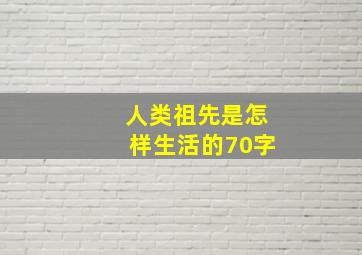 人类祖先是怎样生活的70字