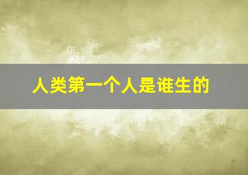 人类第一个人是谁生的