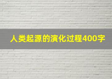 人类起源的演化过程400字