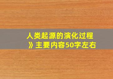 人类起源的演化过程》主要内容50字左右