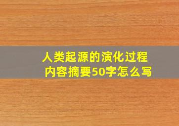 人类起源的演化过程内容摘要50字怎么写