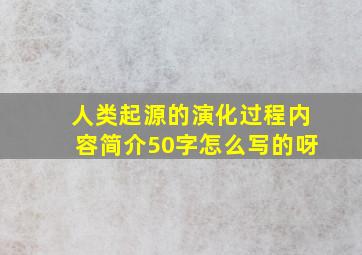 人类起源的演化过程内容简介50字怎么写的呀