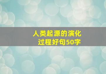 人类起源的演化过程好句50字