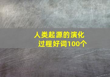 人类起源的演化过程好词100个