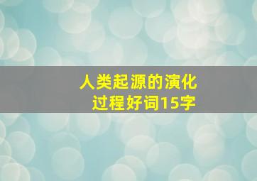 人类起源的演化过程好词15字