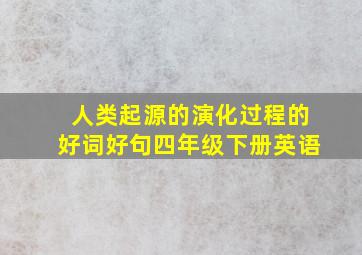 人类起源的演化过程的好词好句四年级下册英语