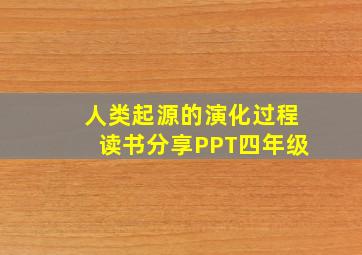 人类起源的演化过程读书分享PPT四年级