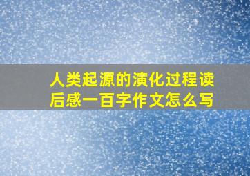 人类起源的演化过程读后感一百字作文怎么写