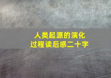 人类起源的演化过程读后感二十字