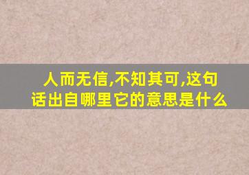 人而无信,不知其可,这句话出自哪里它的意思是什么