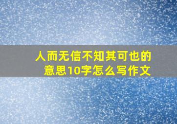 人而无信不知其可也的意思10字怎么写作文