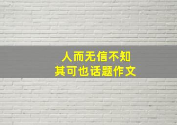 人而无信不知其可也话题作文