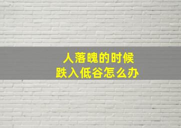 人落魄的时候跌入低谷怎么办