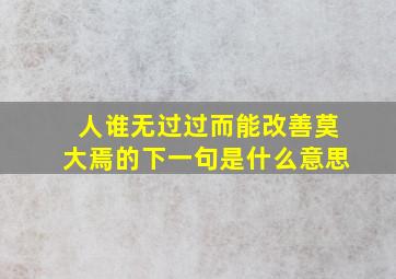 人谁无过过而能改善莫大焉的下一句是什么意思