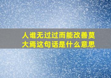 人谁无过过而能改善莫大焉这句话是什么意思