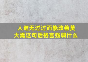 人谁无过过而能改善莫大焉这句话格言强调什么