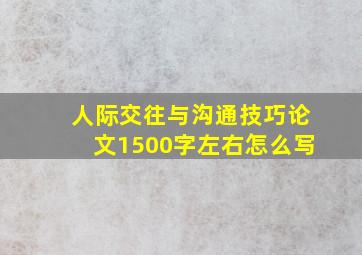 人际交往与沟通技巧论文1500字左右怎么写