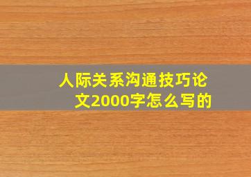 人际关系沟通技巧论文2000字怎么写的