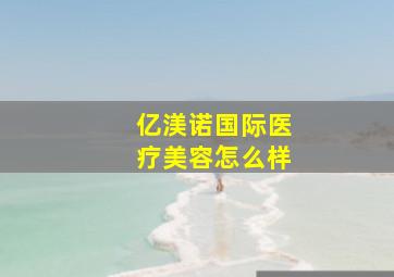 亿渼诺国际医疗美容怎么样