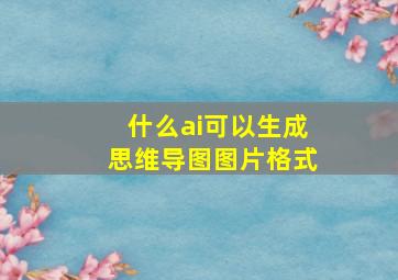 什么ai可以生成思维导图图片格式