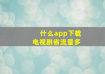 什么app下载电视剧省流量多