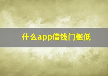 什么app借钱门槛低