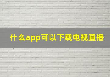 什么app可以下载电视直播