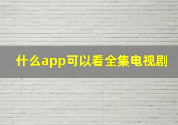 什么app可以看全集电视剧