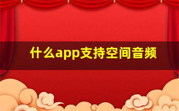 什么app支持空间音频