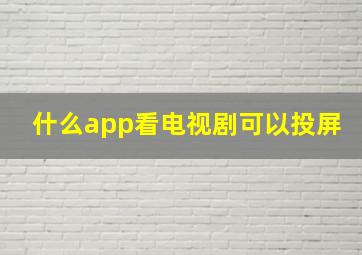 什么app看电视剧可以投屏