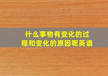 什么事物有变化的过程和变化的原因呢英语