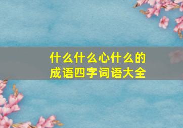 什么什么心什么的成语四字词语大全