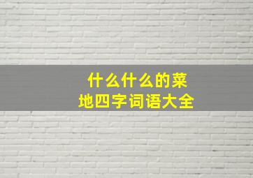 什么什么的菜地四字词语大全