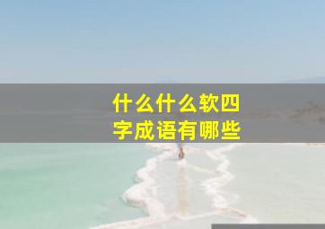 什么什么软四字成语有哪些