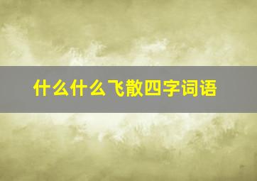 什么什么飞散四字词语