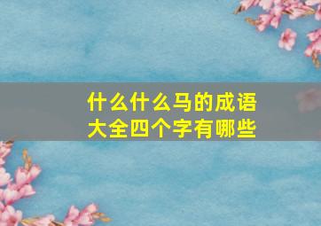 什么什么马的成语大全四个字有哪些