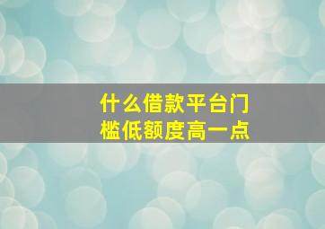 什么借款平台门槛低额度高一点