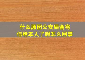 什么原因公安局会寄信给本人了呢怎么回事