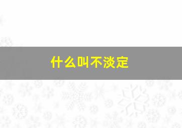 什么叫不淡定