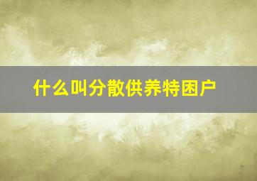 什么叫分散供养特困户