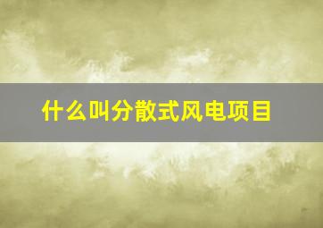 什么叫分散式风电项目