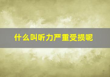 什么叫听力严重受损呢