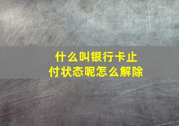 什么叫银行卡止付状态呢怎么解除