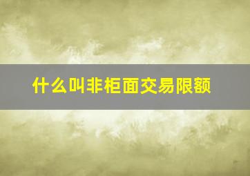 什么叫非柜面交易限额