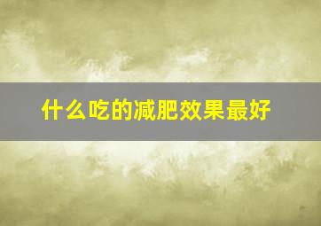 什么吃的减肥效果最好